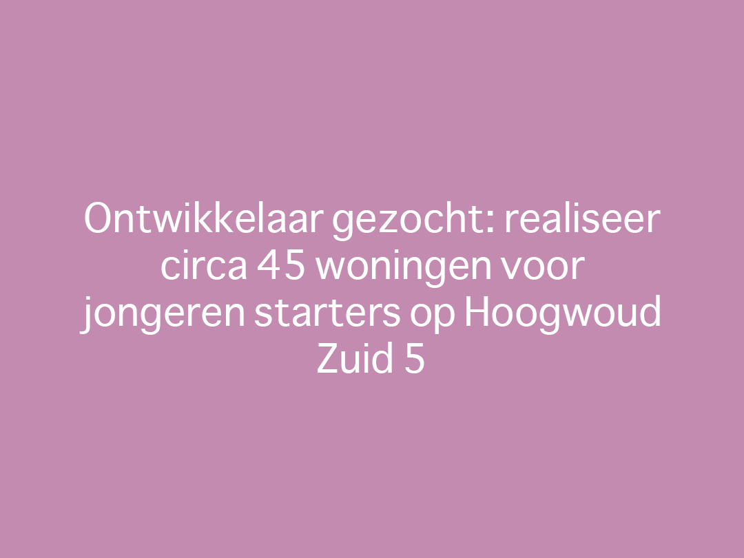 Ontwikkelaar gezocht: realiseer circa 45 woningen voor jongeren starters op Hoogwoud Zuid 5